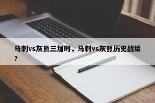 马刺vs灰熊三加时，马刺vs灰熊历史战绩？