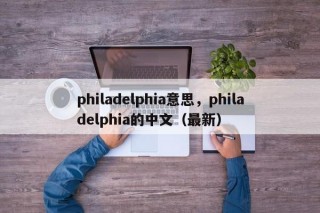philadelphia意思，philadelphia的中文（最新）