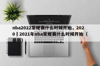 nba2022常规赛什么时候开始，2020–2021年nba常规赛什么时候开始（最新）