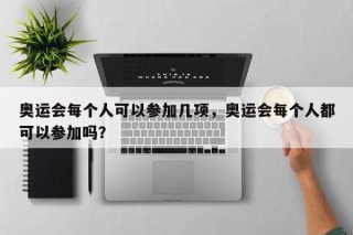 奥运会每个人可以参加几项，奥运会每个人都可以参加吗？