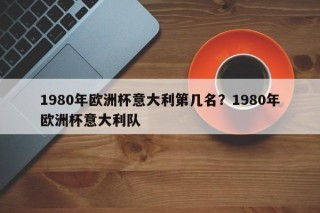 1980年欧洲杯意大利第几名？1980年欧洲杯意大利队