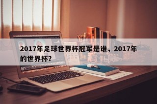 2017年足球世界杯冠军是谁，2017年的世界杯？