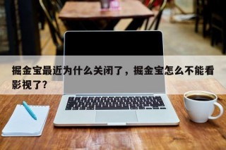 掘金宝最近为什么关闭了，掘金宝怎么不能看影视了？