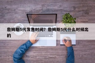 詹姆斯5代发售时间？詹姆斯5代什么时候出的