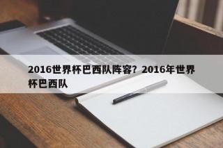 2016世界杯巴西队阵容？2016年世界杯巴西队