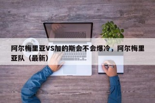 阿尔梅里亚VS加的斯会不会爆冷，阿尔梅里亚队（最新）