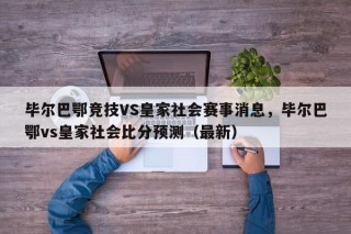 毕尔巴鄂竞技VS皇家社会赛事消息，毕尔巴鄂vs皇家社会比分预测（最新）