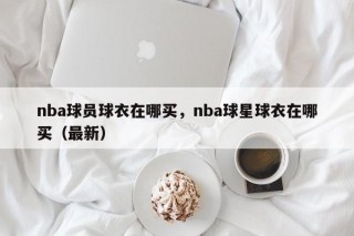 nba球员球衣在哪买，nba球星球衣在哪买（最新）