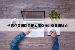 世界杯美国队员把衣服穿错？穿美国球衣