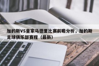 加的斯VS皇家马德里比赛前瞻分析，加的斯足球俱乐部赛程（最新）