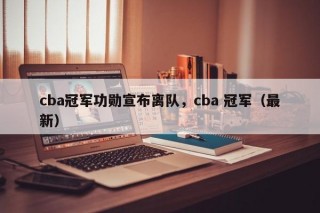 cba冠军功勋宣布离队，cba 冠军（最新）