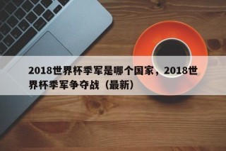 2018世界杯季军是哪个国家，2018世界杯季军争夺战（最新）
