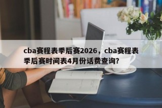 cba赛程表季后赛2026，cba赛程表季后赛时间表4月份话费查询？