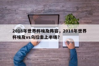 2018年世界杯埃及阵容，2018年世界杯埃及vs乌拉圭上半场？
