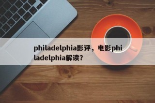 philadelphia影评，电影philadelphia解读？