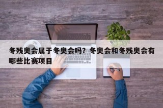 冬残奥会属于冬奥会吗？冬奥会和冬残奥会有哪些比赛项目