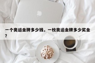 一个奥运金牌多少钱，一枚奥运金牌多少奖金？
