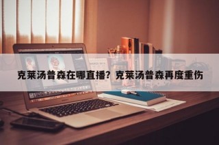 克莱汤普森在哪直播？克莱汤普森再度重伤