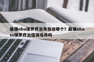 最强nba保罗乔治海报选哪个？最强nbass保罗乔治值得培养吗