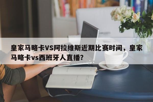 皇家马略卡VS阿拉维斯近期比赛时间,皇家马略卡vs西班牙人直播?