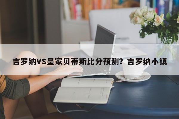 吉罗纳VS皇家贝蒂斯比分预测?吉罗纳小镇