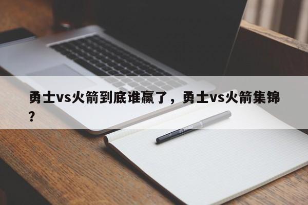 勇士vs火箭到底谁赢了,勇士vs火箭集锦?
