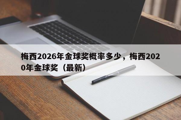 梅西2026年金球奖概率多少,梅西2020年金球奖(最新)