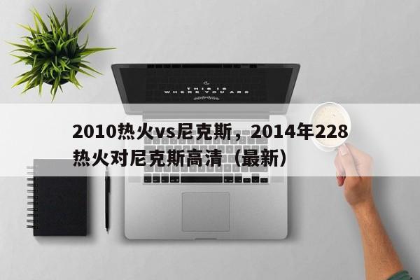 2010热火vs尼克斯,2014年228热火对尼克斯高清(最新)