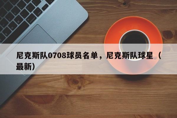 尼克斯队0708球员名单,尼克斯队球星(最新)