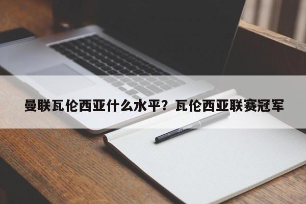 曼联瓦伦西亚什么水平?瓦伦西亚联赛冠军